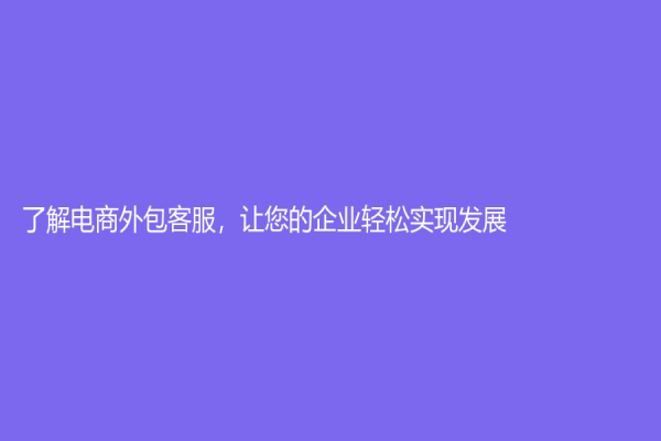 了解电商外包客服，让您的企业轻松实现发展！
