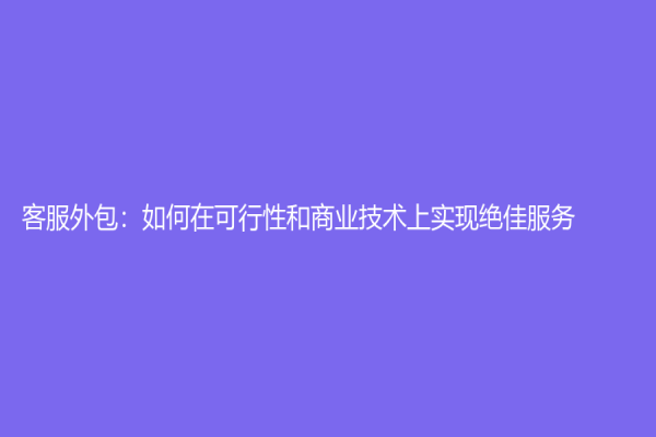 客服外包：如何在可行性和商业技术上实现绝佳服务？