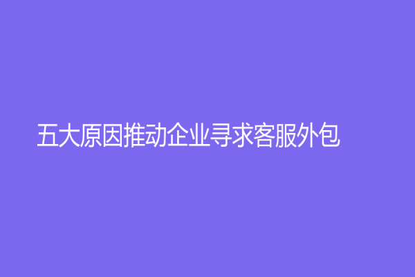 五大原因推动企业寻求客服外包