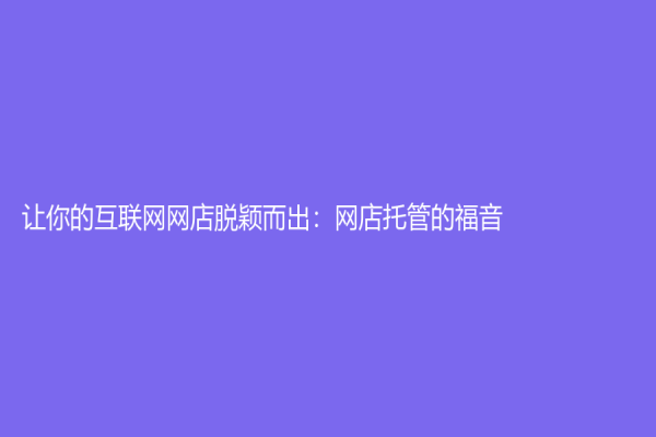 让你的互联网网店脱颖而出：网店托管的福音