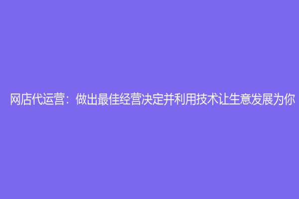 网店代运营：做出最佳经营决定并利用技术让生意发展为你