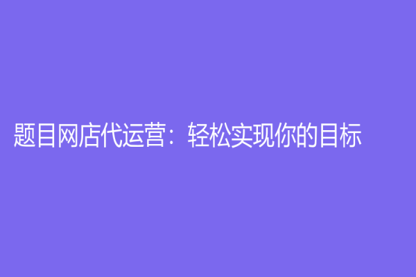 题目网店代运营：轻松实现你的目标
