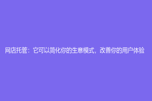 网店托管：它可以简化你的生意模式，改善你的用户体验