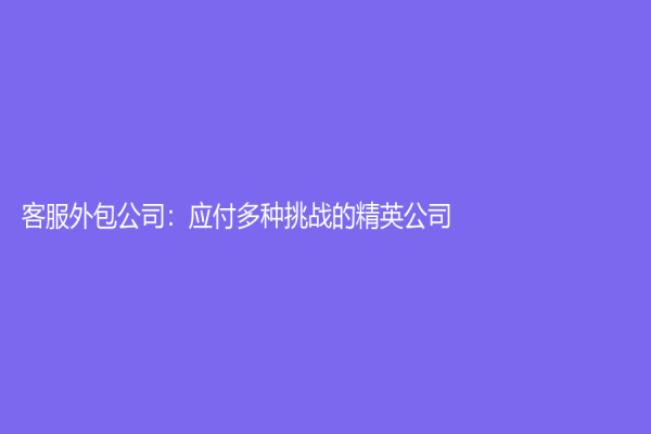客服外包公司：应付多种挑战的精英公司