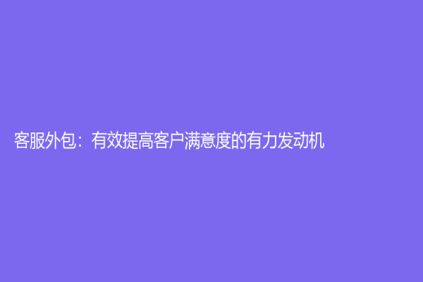 客服外包：有效提高客户满意度的有力发动机