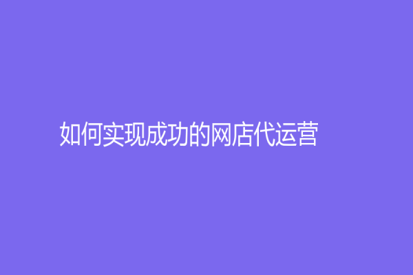 如何实现成功的网店代运营？