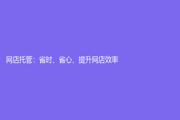 网店托管：省时、省心、提升网店效率