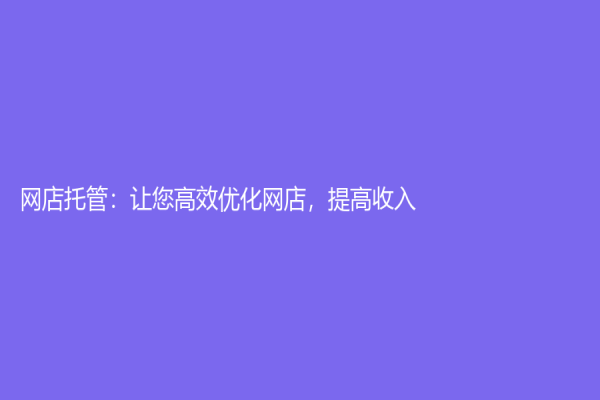 网店托管：让您高效优化网店，提高收入