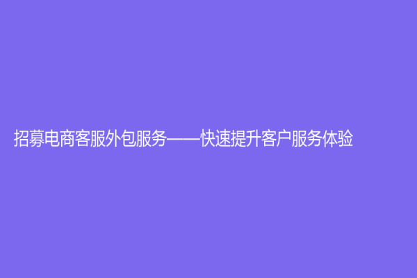 招募电商客服外包服务——快速提升客户服务体验