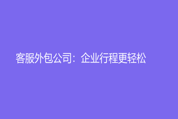 客服外包公司：企业行程更轻松