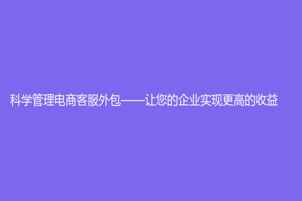 科学管理电商客服外包——让您的企业实现更高的收益