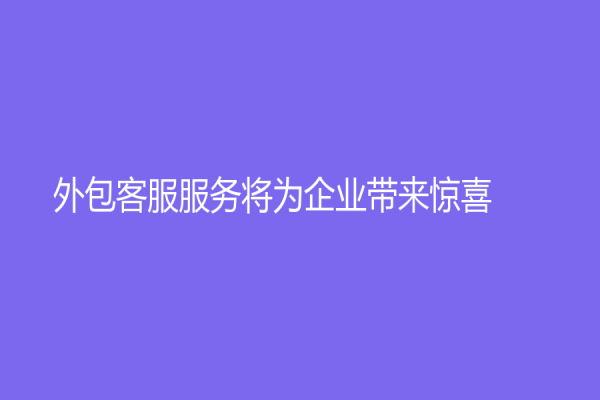 外包客服服务将为企业带来惊喜！
