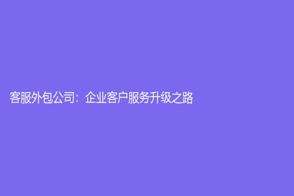 客服外包公司：企业客户服务升级之路
