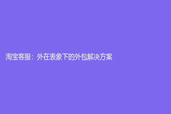 淘宝客服：外在表象下的外包解决方案