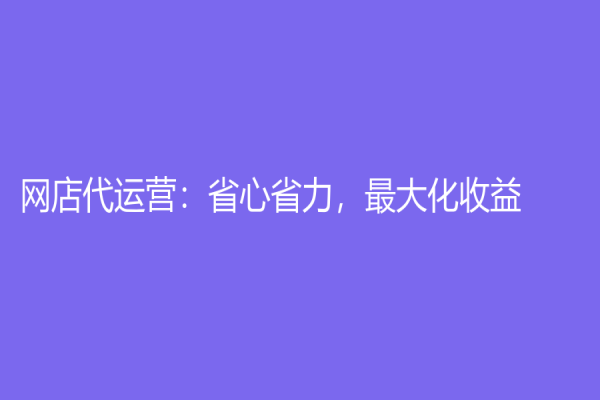 网店代运营：省心省力，最大化收益