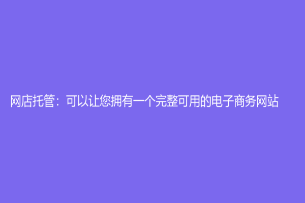 网店托管：可以让您拥有一个完整可用的电子商务网站