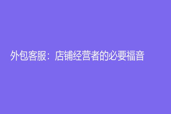 外包客服：店铺经营者的必要福音