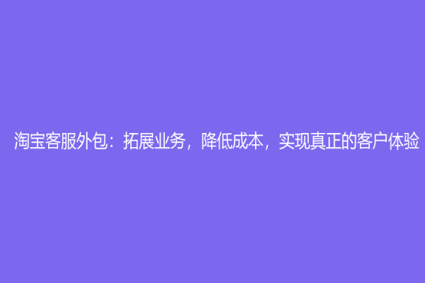 淘宝客服外包：拓展业务，降低成本，实现真正的客户体验