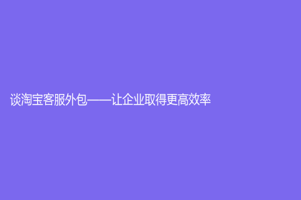 谈淘宝客服外包——让企业取得更高效率