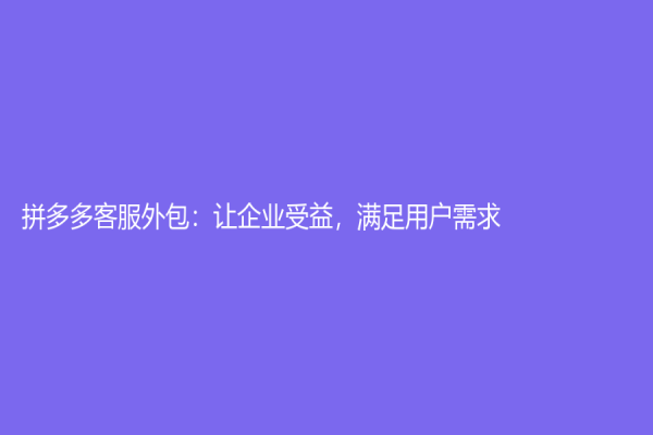拼多多客服外包：让企业受益，满足用户需求