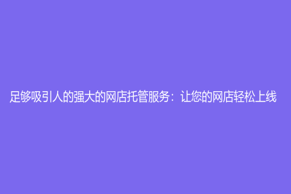 足够吸引人的强大的网店托管服务：让您的网店轻松上线