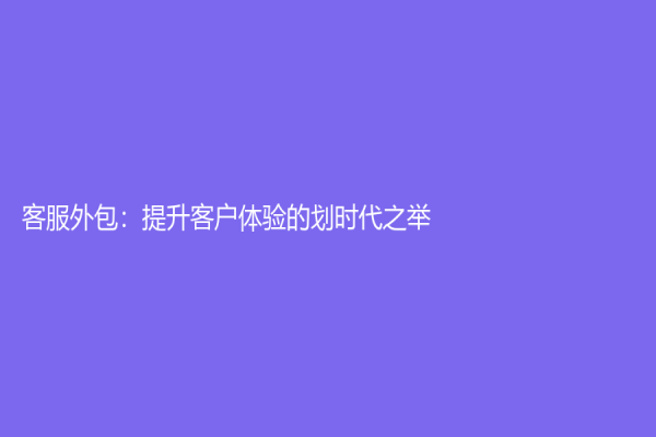 客服外包：提升客户体验的划时代之举