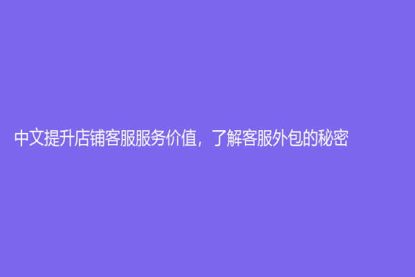 中文提升店铺客服服务价值，了解客服外包的秘密