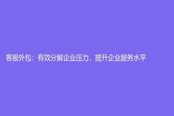 客服外包：有效分解企业压力，提升企业服务水平