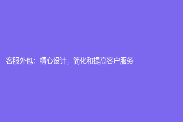 客服外包：精心设计，简化和提高客户服务