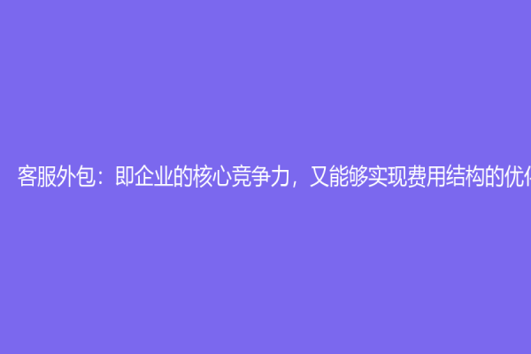 客服外包：即企业的核心竞争力，又能够实现费用结构的优化