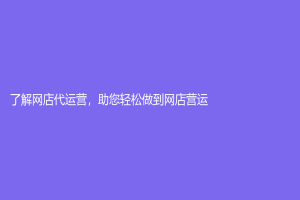 了解网店代运营，助您轻松做到网店营运
