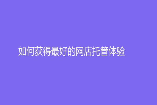 如何获得最好的网店托管体验？