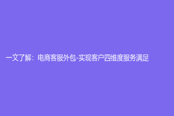 一文了解：电商客服外包-实现客户四维度服务满足