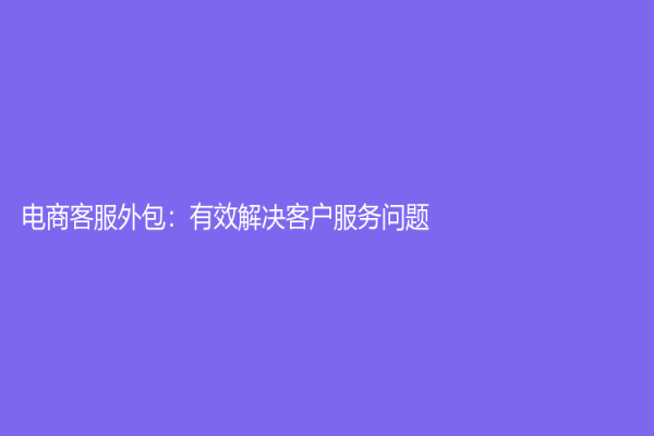 电商客服外包：有效解决客户服务问题
