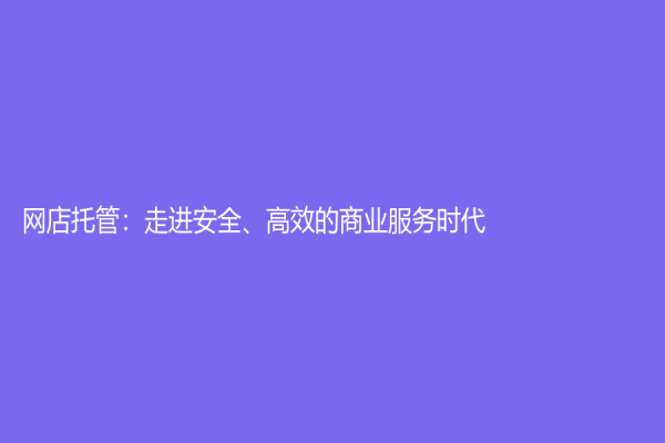 网店托管：走进安全、高效的商业服务时代
