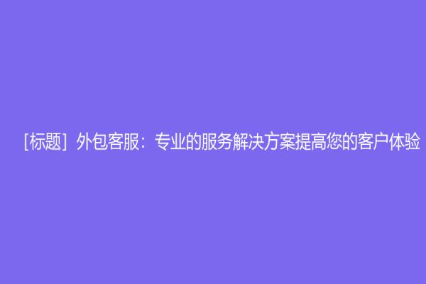 ［标题］外包客服：专业的服务解决方案提高您的客户体验