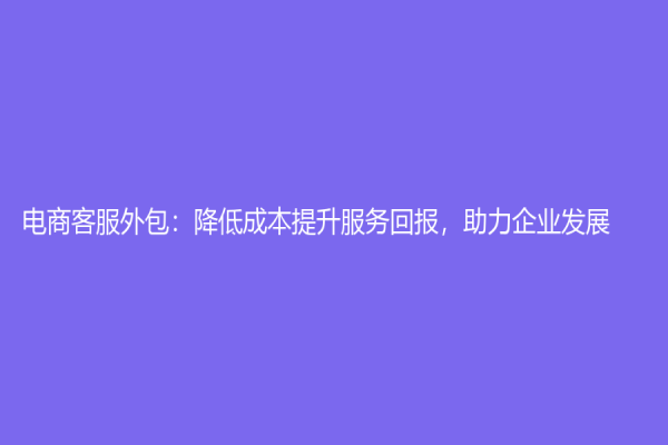 电商客服外包：降低成本提升服务回报，助力企业发展！