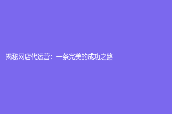 揭秘网店代运营：一条完美的成功之路