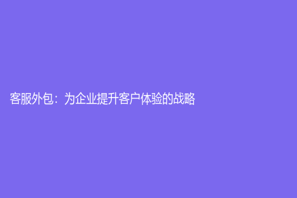 客服外包：为企业提升客户体验的战略