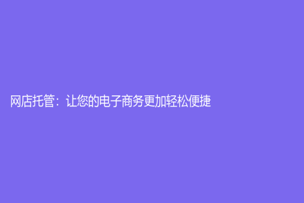 网店托管：让您的电子商务更加轻松便捷