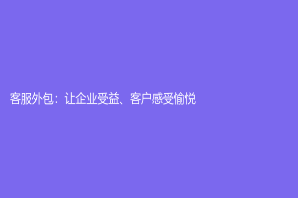 客服外包：让企业受益、客户感受愉悦