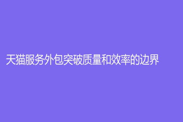 天猫服务外包突破质量和效率的边界
