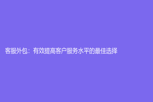 客服外包：有效提高客户服务水平的最佳选择