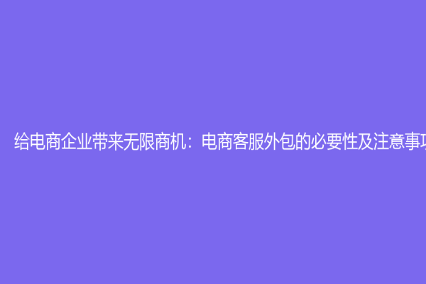 给电商企业带来无限商机：电商客服外包的必要性及注意事项