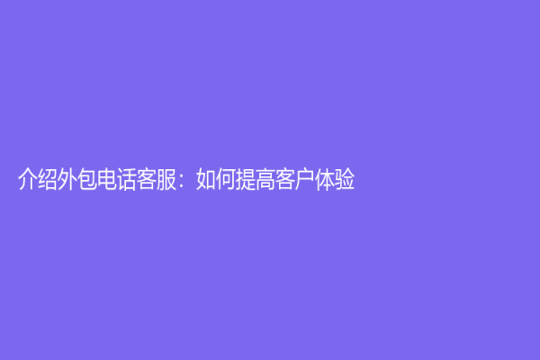 介绍外包电话客服：如何提高客户体验?
