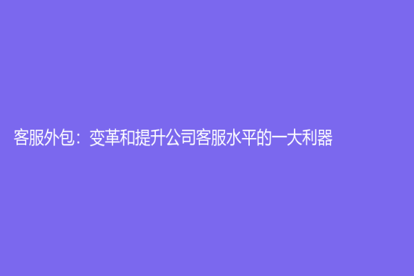 客服外包：变革和提升公司客服水平的一大利器