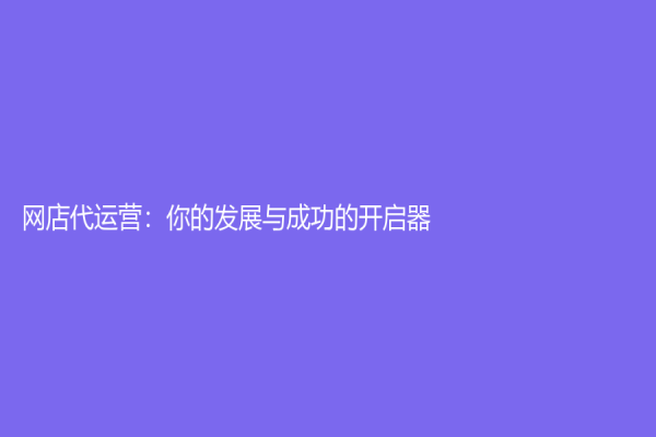 网店代运营：你的发展与成功的开启器