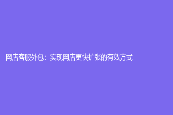 网店客服外包：实现网店更快扩张的有效方式