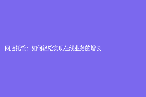 网店托管：如何轻松实现在线业务的增长