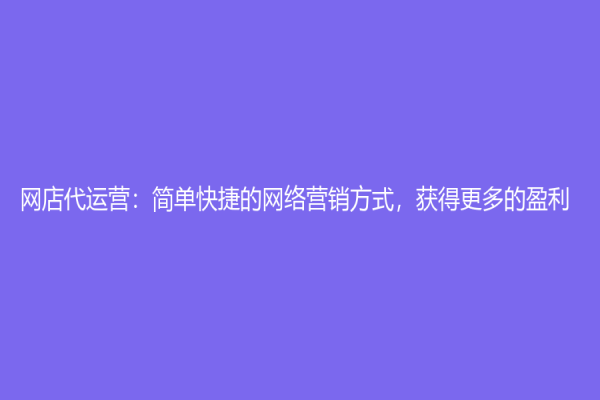 网店代运营：简单快捷的网络营销方式，获得更多的盈利